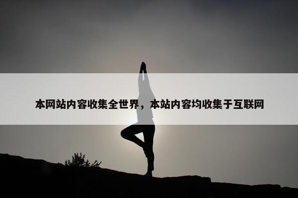 本网站内容收集全世界，本站内容均收集于互联网