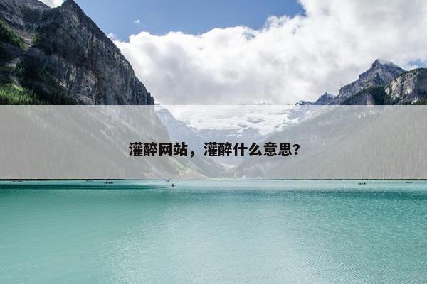 灌醉网站，灌醉什么意思?