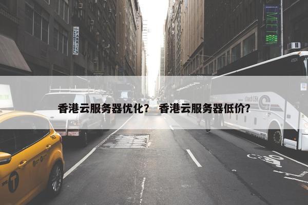 香港云服务器优化？ 香港云服务器低价？