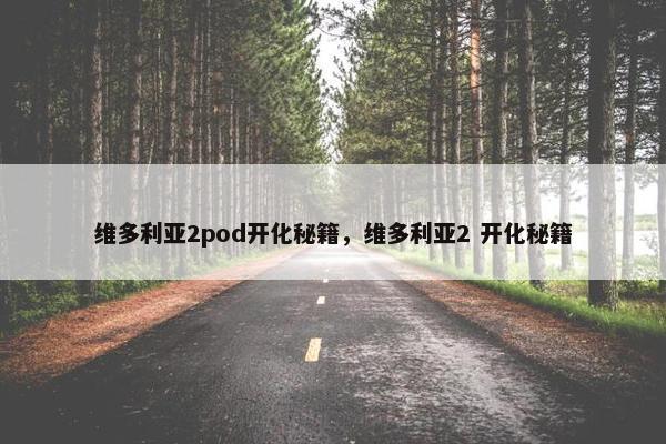 维多利亚2pod开化秘籍，维多利亚2 开化秘籍