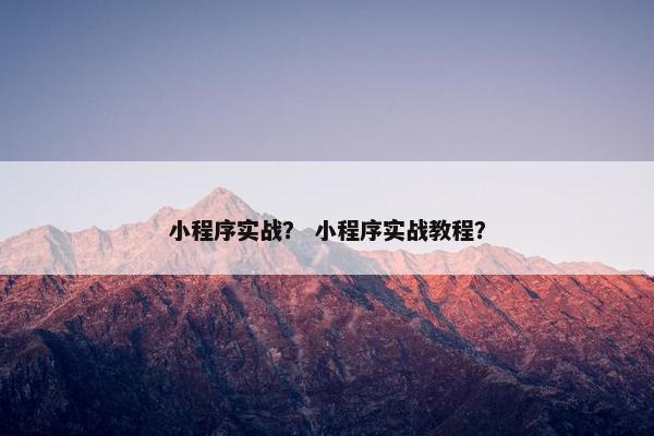 小程序实战？ 小程序实战教程？