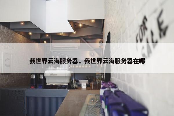 我世界云海服务器，我世界云海服务器在哪