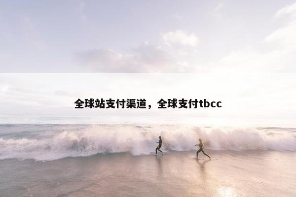 全球站支付渠道，全球支付tbcc