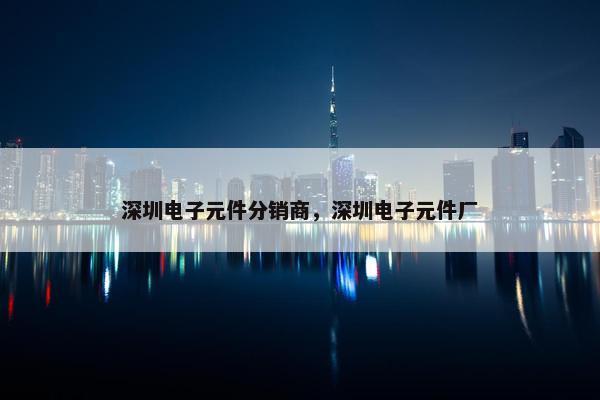深圳电子元件分销商，深圳电子元件厂