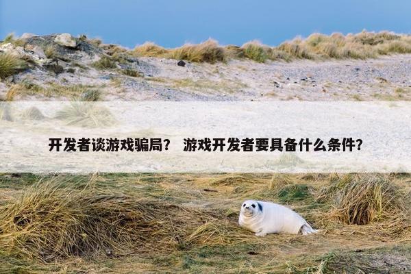 开发者谈游戏骗局？ 游戏开发者要具备什么条件？