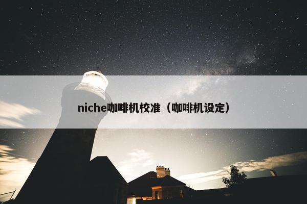 niche咖啡机校准（咖啡机设定）