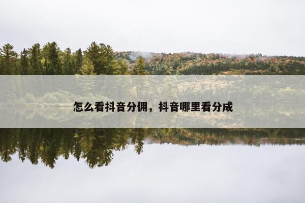 怎么看抖音分佣，抖音哪里看分成