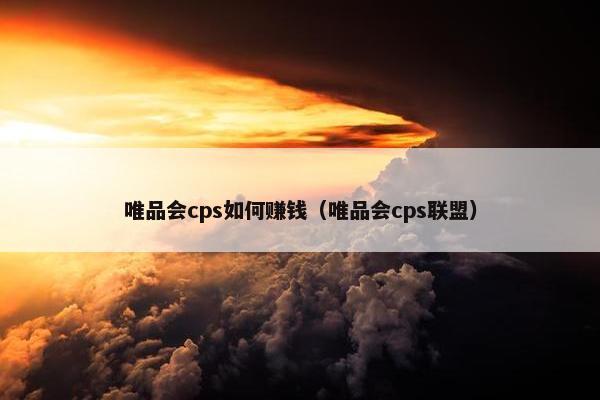 唯品会cps如何赚钱（唯品会cps联盟）