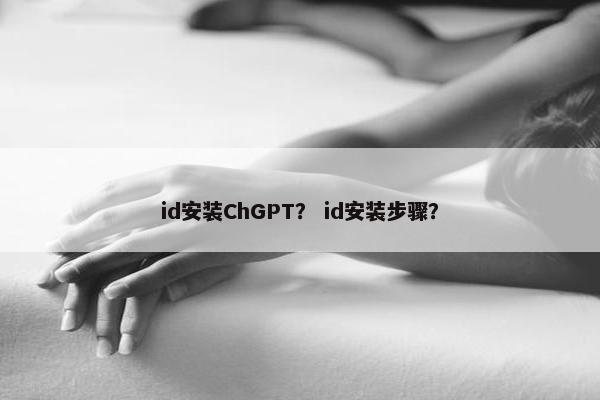 id安装ChGPT？ id安装步骤？