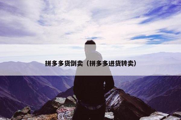 拼多多货倒卖（拼多多进货转卖）