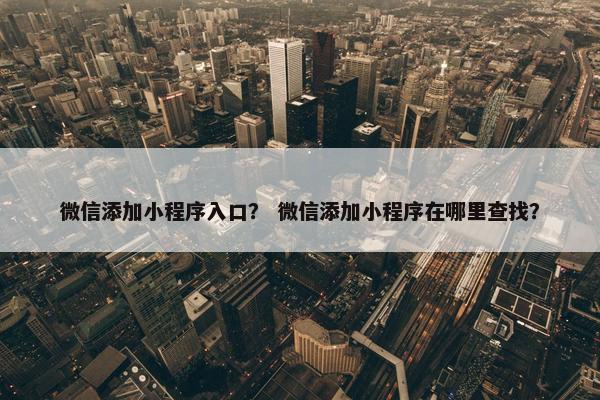 微信添加小程序入口？ 微信添加小程序在哪里查找？