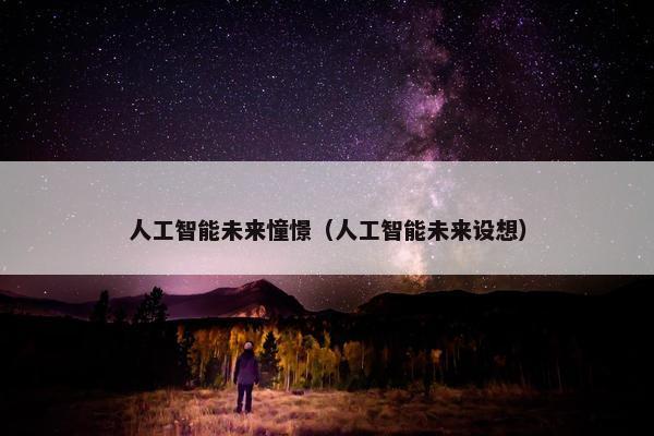 人工智能未来憧憬（人工智能未来设想）