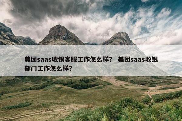 美团saas收银客服工作怎么样？ 美团saas收银部门工作怎么样？