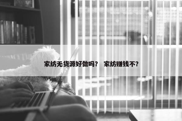 家纺无货源好做吗？ 家纺赚钱不？