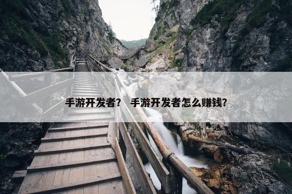 手游开发者？ 手游开发者怎么赚钱？