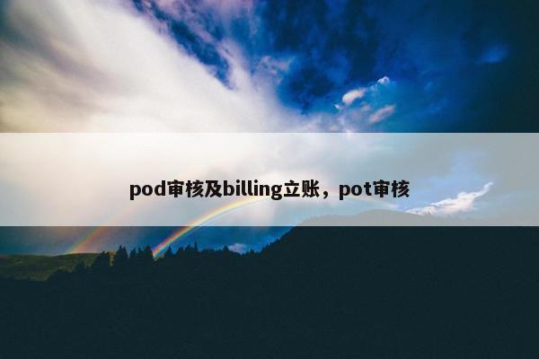 pod审核及billing立账，pot审核