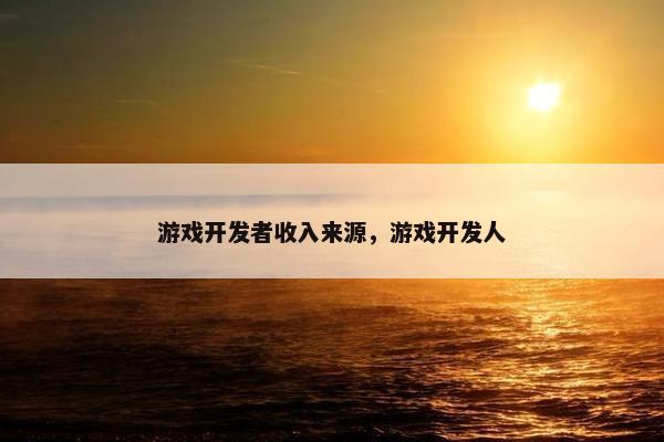 游戏开发者收入来源，游戏开发人