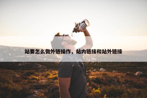 站要怎么做外链操作，站内链接和站外链接