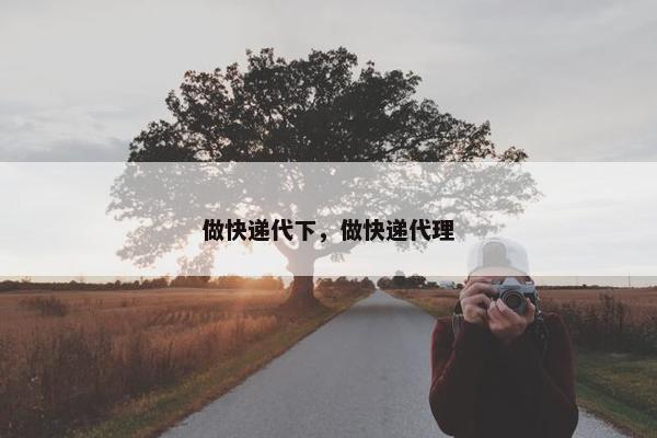 做快递代下，做快递代理