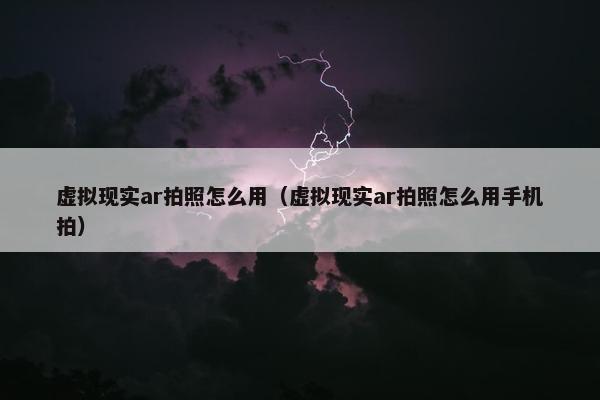 虚拟现实ar拍照怎么用（虚拟现实ar拍照怎么用手机拍）