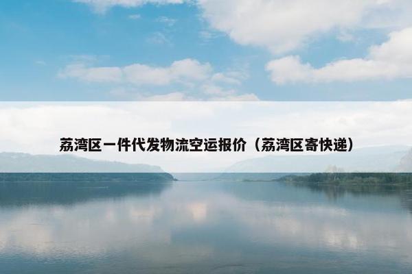 荔湾区一件代发物流空运报价（荔湾区寄快递）