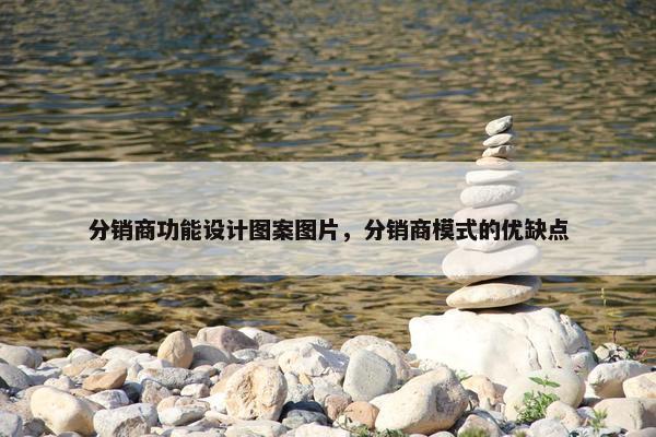 分销商功能设计图案图片，分销商模式的优缺点