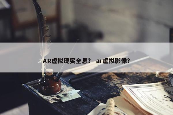 AR虚拟现实全息？ ar虚拟影像？