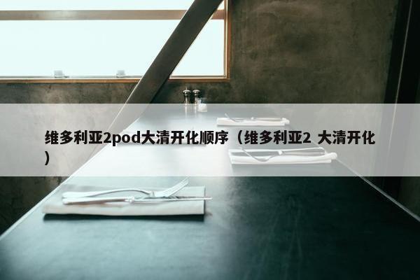维多利亚2pod大清开化顺序（维多利亚2 大清开化）