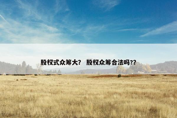股权式众筹大？ 股权众筹合法吗?？
