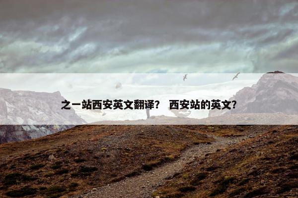 之一站西安英文翻译？ 西安站的英文？
