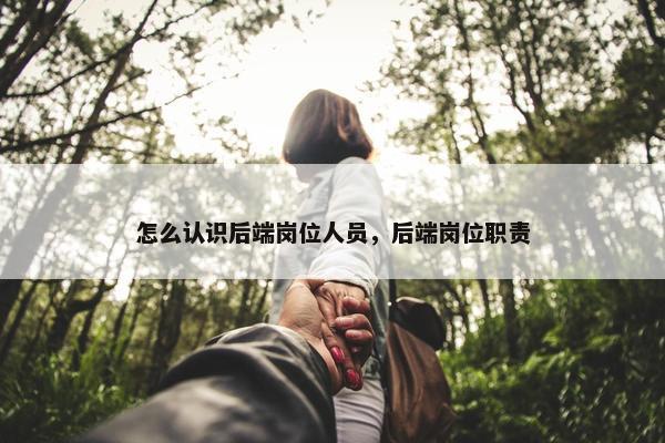 怎么认识后端岗位人员，后端岗位职责