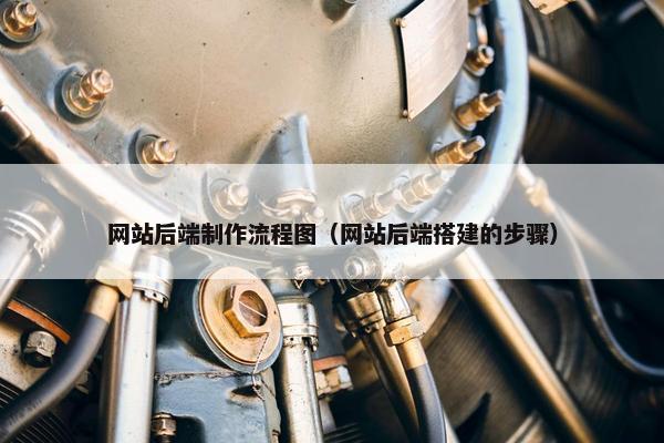 网站后端制作流程图（网站后端搭建的步骤）