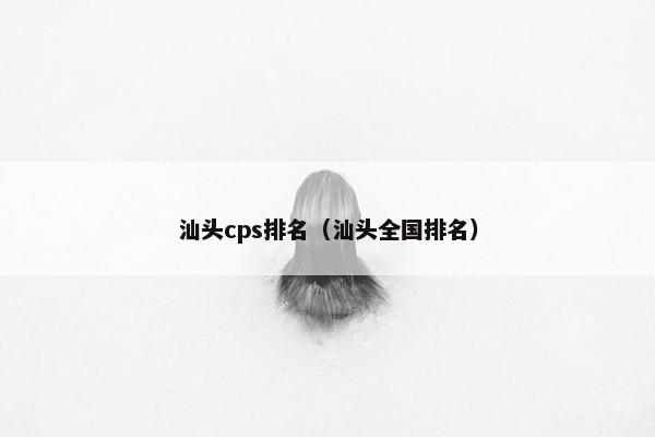汕头cps排名（汕头全国排名）