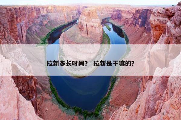 拉新多长时间？ 拉新是干嘛的？