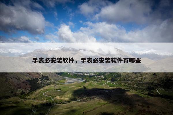 手表必安装软件，手表必安装软件有哪些