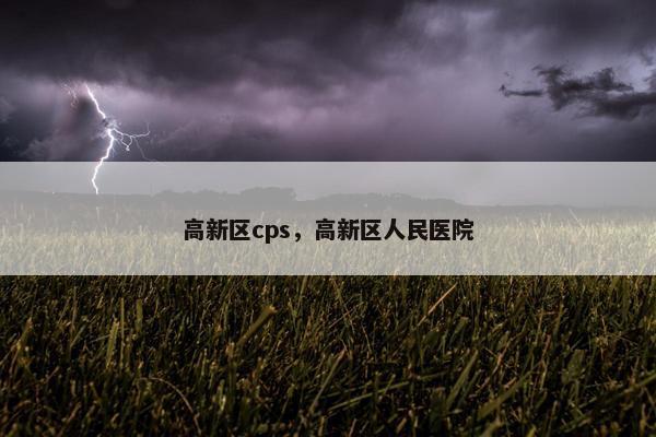 高新区cps，高新区人民医院