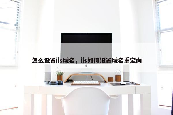 怎么设置iis域名，iis如何设置域名重定向