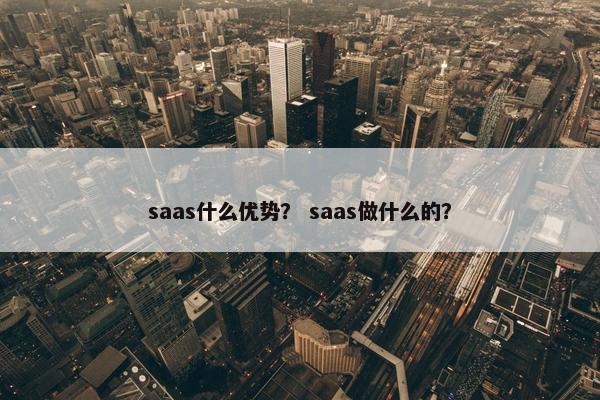 saas什么优势？ saas做什么的？