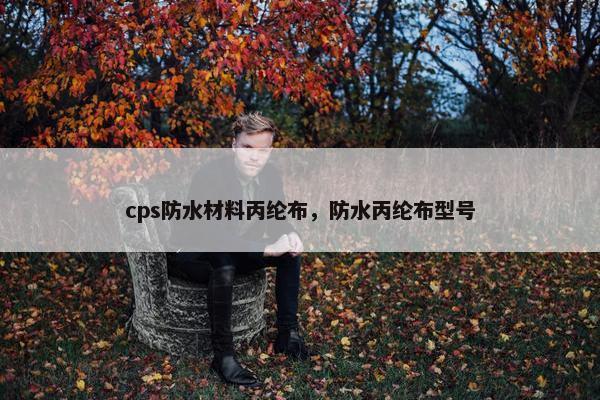 cps防水材料丙纶布，防水丙纶布型号
