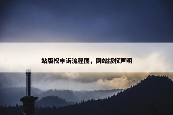 站版权申诉流程图，网站版权声明