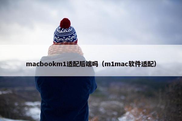 macbookm1适配后端吗（m1mac软件适配）