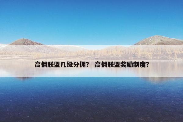 高佣联盟几级分佣？ 高佣联盟奖励制度？