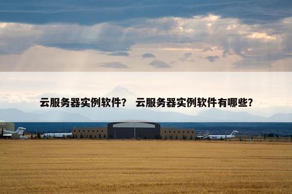 云服务器实例软件？ 云服务器实例软件有哪些？