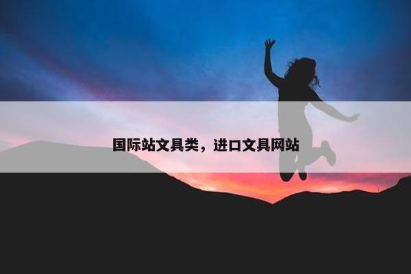 国际站文具类，进口文具网站