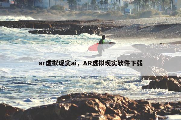 ar虚拟现实ai，AR虚拟现实软件下载