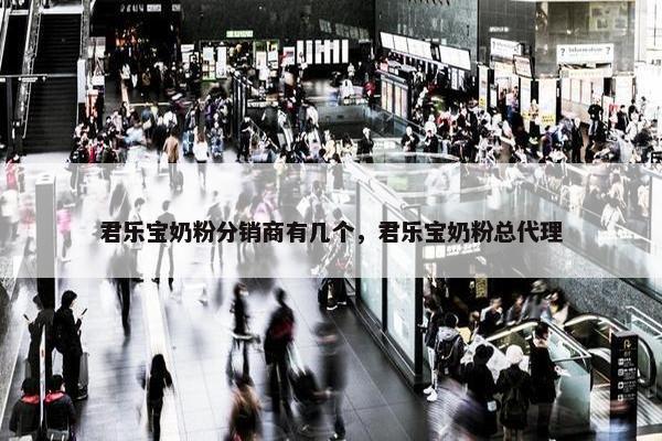 君乐宝奶粉分销商有几个，君乐宝奶粉总代理