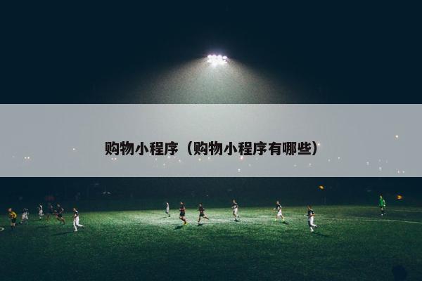 购物小程序（购物小程序有哪些）