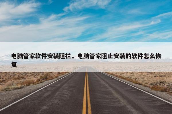电脑管家软件安装阻拦，电脑管家阻止安装的软件怎么恢复