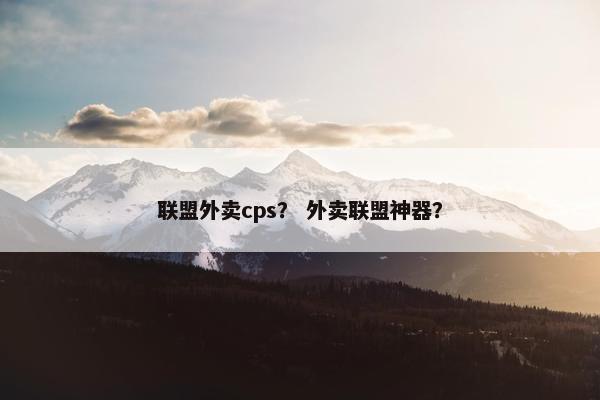 联盟外卖cps？ 外卖联盟神器？