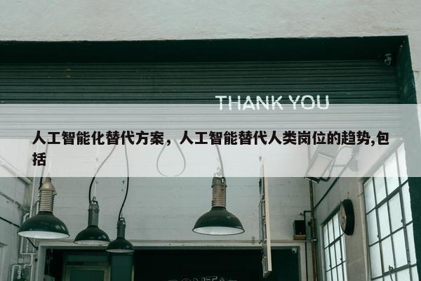 人工智能化替代方案，人工智能替代人类岗位的趋势,包括